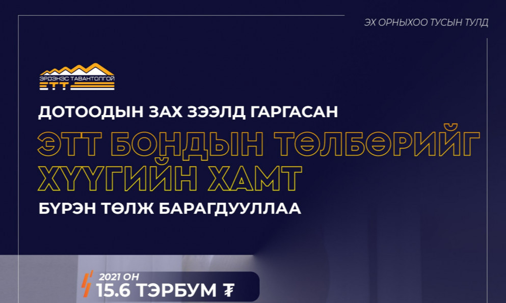 "ЭРДЭНЭС ТАВАНТОЛГОЙ" ХК ДОТООДЫН ЗАХ ЗЭЭЛД ГАРГАСАН ЭТТ БОНДЫН ТӨЛБӨРИЙГ ХҮҮГИЙН ХАМТ БҮРЭН ТӨЛЖ БАРАГДУУЛЛАА